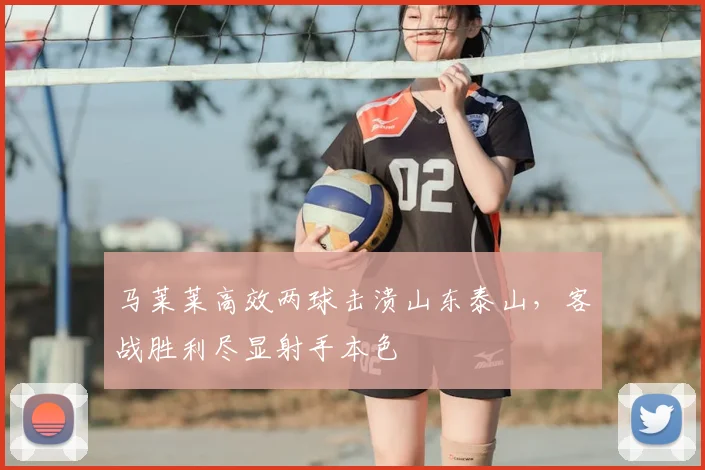 马莱莱高效两球击溃山东泰山，客战胜利尽显射手本色
