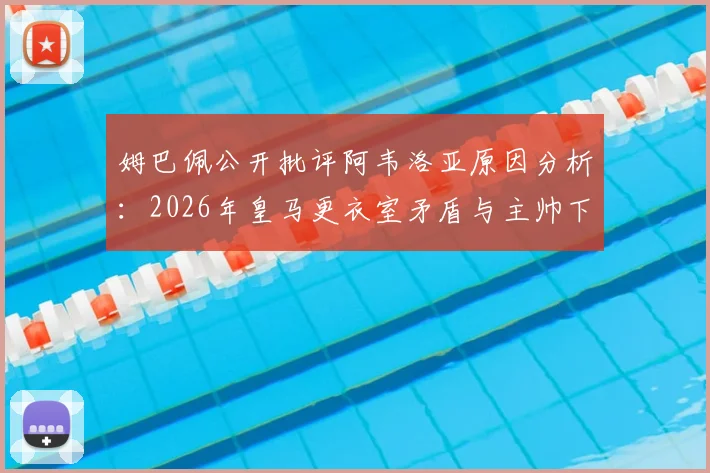 姆巴佩公开批评阿韦洛亚原因分析：2026年皇马更衣室矛盾与主帅下课内幕全解读
