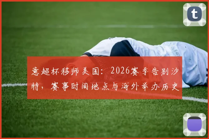 意超杯移师美国：2026赛季告别沙特，赛事时间地点与海外举办历史深度解析，附观赛购票攻略