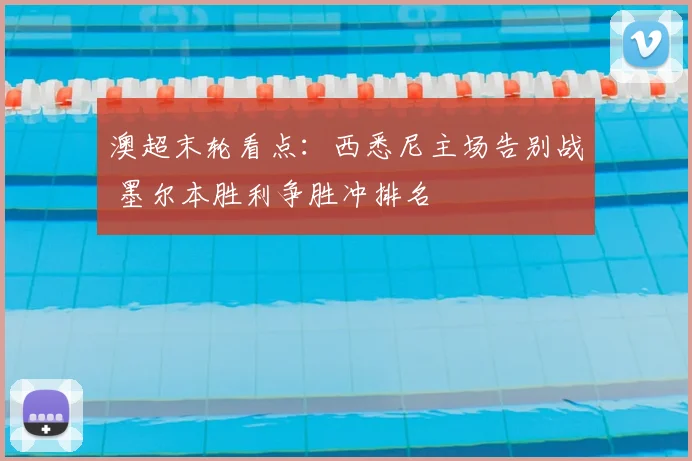 澳超末轮看点：西悉尼主场告别战 墨尔本胜利争胜冲排名
