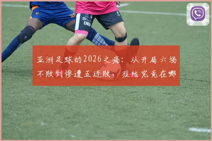 亚洲足球的2026之痛：从开局六场不败到惨遭五连败，症结究竟在哪？