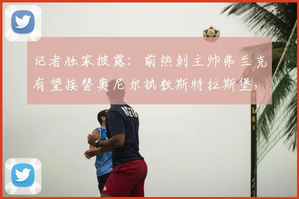 记者独家披露：前热刺主帅弗兰克有望接替奥尼尔执教斯特拉斯堡，2026年帅位变动深度解读