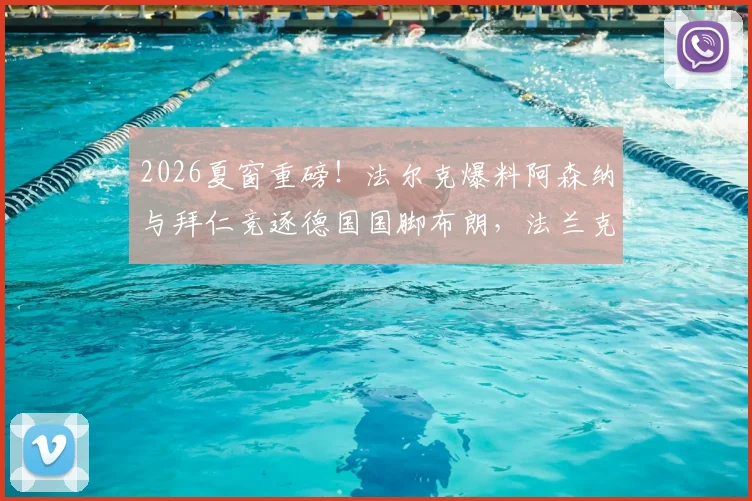 2026夏窗重磅！法尔克爆料阿森纳与拜仁竞逐德国国脚布朗，法兰克福坚持6500万欧要价