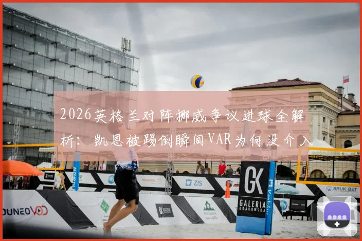 2026英格兰对阵挪威争议进球全解析：凯恩被踢倒瞬间VAR为何没介入？雷速评审团热议焦点